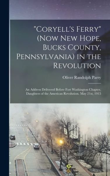 Cover for Oliver Randolph Parry · Coryell's Ferry (now New Hope, Bucks County, Pennsylvania) in the Revolution; an Address Delivered Before Fort Washington Chapter, Daughters of the American Revolution. May 21st 1915 (Book) (2022)