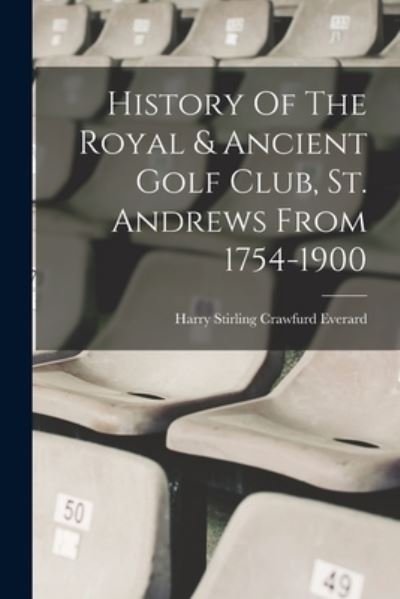 Cover for Harry Stirling Crawfurd Everard · History of the Royal &amp; Ancient Golf Club, St. Andrews From 1754-1900 (Book) (2022)