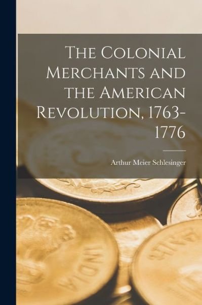 Cover for Arthur Meier Schlesinger · The Colonial Merchants and the American Revolution, 1763-1776 (Paperback Book) (2022)