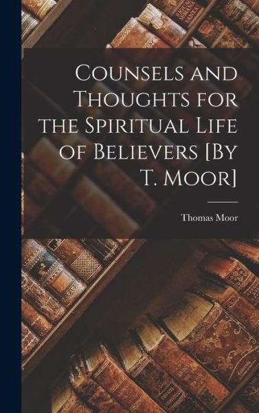 Cover for Thomas Moor · Counsels and Thoughts for the Spiritual Life of Believers [by T. Moor] (Book) (2022)