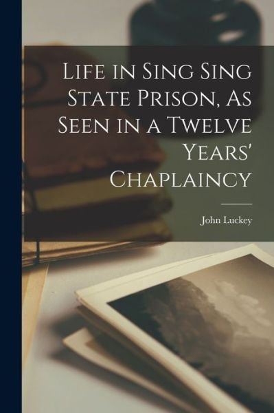 Cover for John Luckey · Life in Sing Sing State Prison, As Seen in a Twelve Years' Chaplaincy (Book) (2022)
