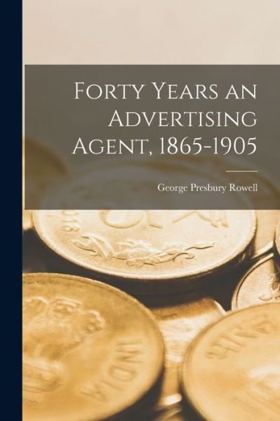 Cover for Rowell George Presbury · Forty Years an Advertising Agent, 1865-1905 (Book) (2022)