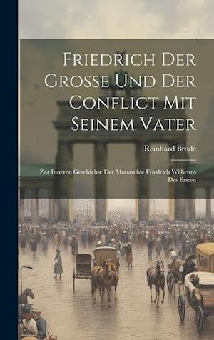 Cover for Reinhard Brode · Friedrich der Grosse und der Conflict Mit Seinem Vater; Zur Inneren Geschichte der Monarchie Friedrich Wilhelms des Ersten (Book) (2023)