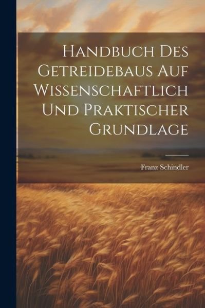 Cover for Schindler Franz · Handbuch des Getreidebaus Auf Wissenschaftlich und Praktischer Grundlage (Book) (2023)