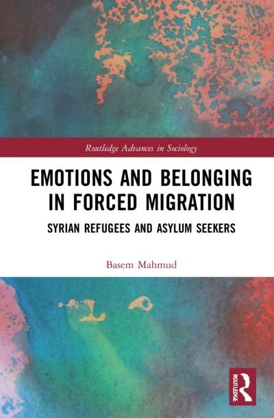 Cover for Mahmud, Basem (University of Granada, Spain) · Emotions and Belonging in Forced Migration: Syrian Refugees and Asylum Seekers - Routledge Advances in Sociology (Hardcover Book) (2021)