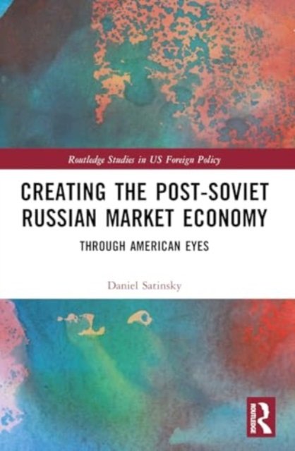 Cover for Satinsky, Daniel (Harvard University, USA) · Creating the Post-Soviet Russian Market Economy: Through American Eyes - Routledge Studies in US Foreign Policy (Paperback Book) (2024)