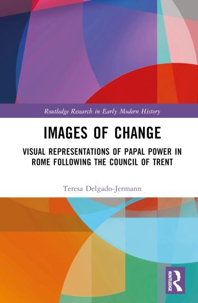 Cover for Teresa Delgado-Jermann · Images of Change: Visual Representations of Papal Power in Rome Following the Council of Trent - Routledge Research in Early Modern History (Hardcover Book) (2023)