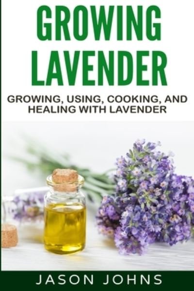 Cover for Jason Johns · Growing Lavender - Growing, Using, Cooking and Healing with Lavender: The Complete Guide to Lavender - Inspiring Gardening Ideas (Paperback Book) (2019)