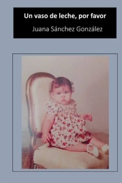 Cover for Juana Sanchez Gonzalez · Un vaso de leche, por favor (Paperback Book) (2019)