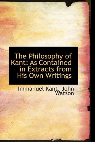 Cover for Immanuel Kant · The Philosophy of Kant: As Contained in Extracts from His Own Writings (Bibliolife Reproduction) (Hardcover Book) (2009)