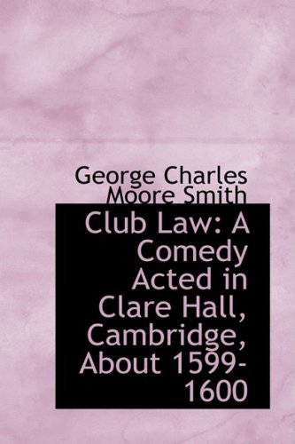 Cover for George Charles Moore Smith · Club Law: a Comedy Acted in Clare Hall, Cambridge, About 1599-1600 (Hardcover Book) (2009)