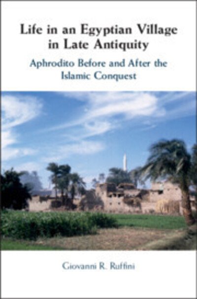 Cover for Ruffini, Giovanni R. (Fairfield University, Connecticut) · Life in an Egyptian Village in Late Antiquity: Aphrodito Before and After the Islamic Conquest (Hardcover Book) (2018)