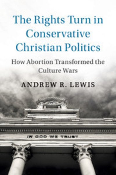 Cover for Lewis, Andrew R. (University of Cincinnati) · The Rights Turn in Conservative Christian Politics: How Abortion Transformed the Culture Wars - Cambridge Studies in Social Theory, Religion and Politics (Paperback Book) (2018)