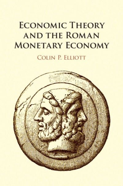 Cover for Elliott, Colin P. (Indiana University, Bloomington) · Economic Theory and the Roman Monetary Economy (Hardcover Book) (2020)