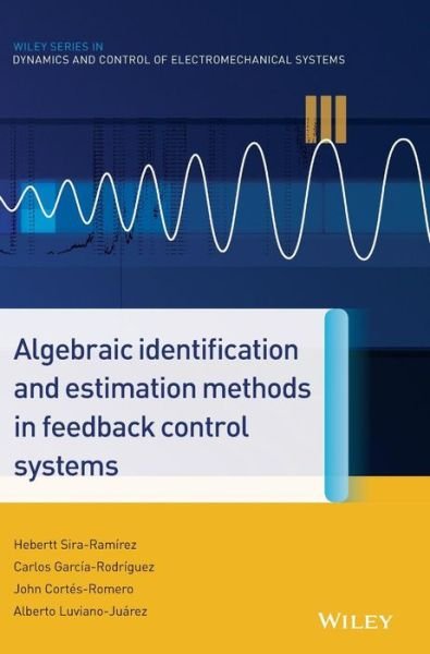 Cover for Hebertt Sira-Ramirez · Algebraic Identification and Estimation Methods in Feedback Control Systems - Wiley Series in Dynamics and Control of Electromechanical Systems (Hardcover Book) (2014)