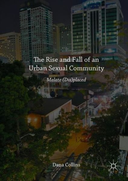 Cover for Dana Collins · The Rise and Fall of an Urban Sexual Community: Malate (Dis)placed (Hardcover Book) [1st ed. 2016 edition] (2016)