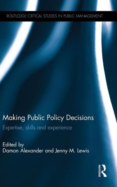 Cover for Damon Alexander · Making Public Policy Decisions: Expertise, skills and experience - Routledge Critical Studies in Public Management (Hardcover Book) (2014)
