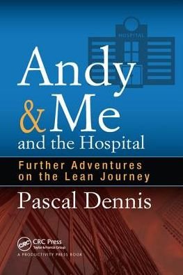 Cover for Dennis, Pascal (Lean Pathways Inc., Toronto, Canada) · Andy &amp; Me and the Hospital: Further Adventures on the Lean Journey (Hardcover Book) (2017)