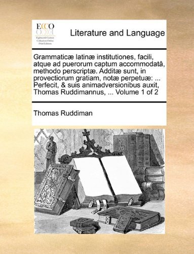 Cover for Thomas Ruddiman · Grammaticæ Latinæ Institutiones, Facili, Atque Ad Puerorum Captum Accommodatâ, Methodo Perscriptæ. Additæ Sunt, in Provectiorum Gratiam, Notæ ... ...  Volume 1 of 2 (Paperback Book) [Latin edition] (2010)