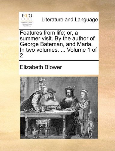 Cover for Elizabeth Blower · Features from Life; Or, a Summer Visit. by the Author of George Bateman, and Maria. in Two Volumes. ...  Volume 1 of 2 (Paperback Book) (2010)