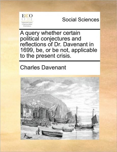 Cover for Charles Davenant · A Query Whether Certain Political Conjectures and Reflections of Dr. Davenant in 1699, Be, or Be Not, Applicable to the Present Crisis. (Paperback Book) (2010)