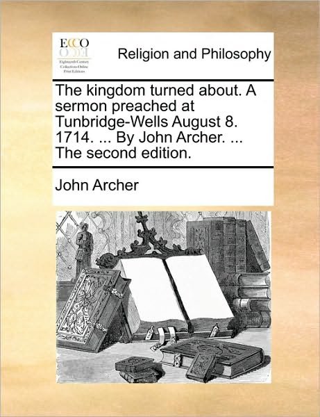 Cover for John Archer · The Kingdom Turned About. a Sermon Preached at Tunbridge-wells August 8. 1714. ... by John Archer. ... the Second Edition. (Paperback Book) (2010)