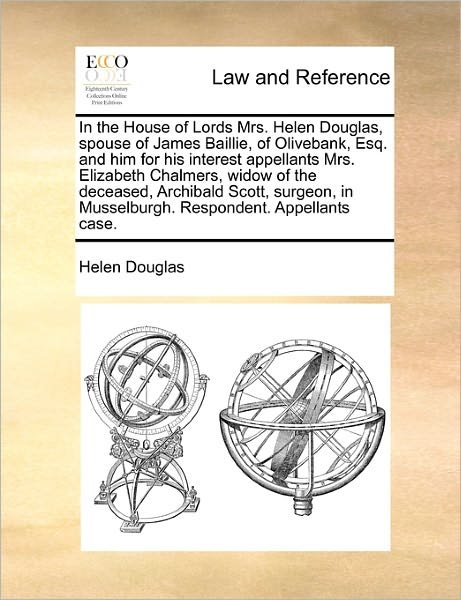 Cover for Helen Douglas · In the House of Lords Mrs. Helen Douglas, Spouse of James Baillie, of Olivebank, Esq. and Him for His Interest Appellants Mrs. Elizabeth Chalmers, Wid (Paperback Book) (2010)