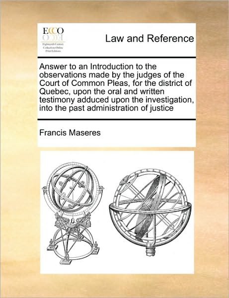 Cover for Francis Maseres · Answer to an Introduction to the Observations Made by the Judges of the Court of Common Pleas, for the District of Quebec, Upon the Oral and Written T (Paperback Book) (2010)