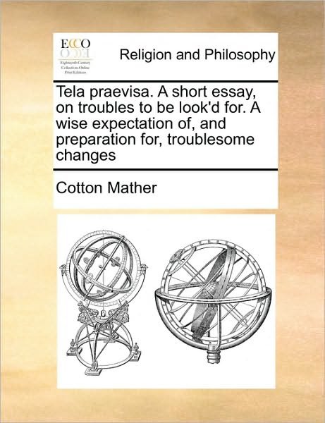Cover for Cotton Mather · Tela Praevisa. a Short Essay, on Troubles to Be Look'd For. a Wise Expectation Of, and Preparation For, Troublesome Changes (Paperback Book) (2010)