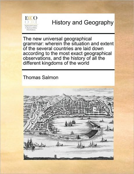Cover for Thomas Salmon · The New Universal Geographical Grammar: Wherein the Situation and Extent of the Several Countries Are Laid Down According to the Most Exact Geographical O (Paperback Book) (2010)