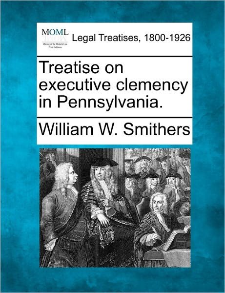 Cover for William W Smithers · Treatise on Executive Clemency in Pennsylvania. (Paperback Book) (2010)