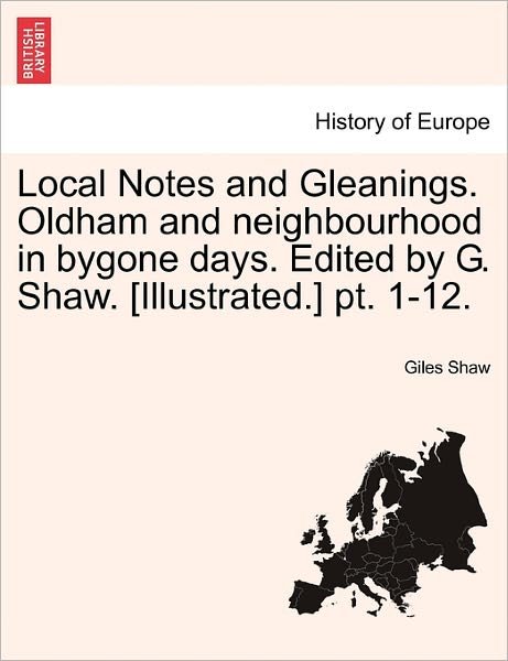 Cover for Giles Shaw · Local Notes and Gleanings. Oldham and Neighbourhood in Bygone Days. Edited by G. Shaw. [illustrated.] Pt. 1-12. (Paperback Book) (2011)