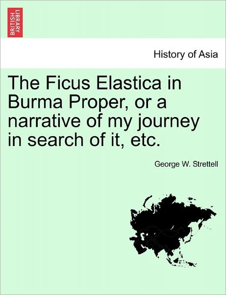 Cover for George W Strettell · The Ficus Elastica in Burma Proper, or a Narrative of My Journey in Search of It, Etc. (Paperback Book) (2011)