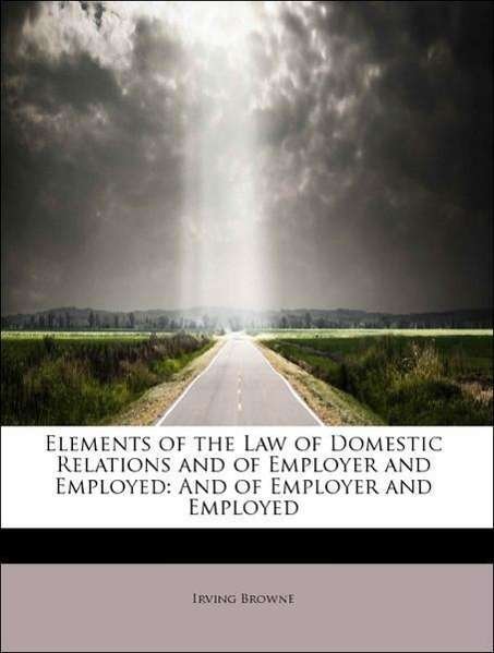 Cover for Irving Browne · Elements of the Law of Domestic Relations and of Employer and Employed: and of Employer and Employed (Paperback Book) (2011)