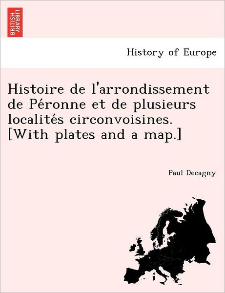 Cover for Paul Decagny · Histoire de L'Arrondissement de Pe Ronne Et de Plusieurs Localite S Circonvoisines. [With Plates and a Map.] (Paperback Book) (2011)