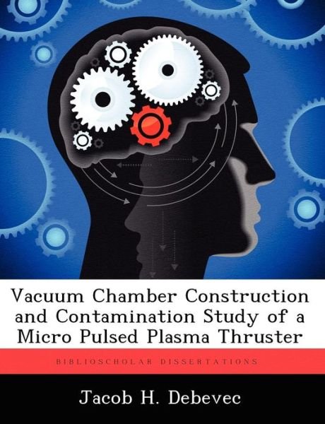 Cover for Jacob H Debevec · Vacuum Chamber Construction and Contamination Study of a Micro Pulsed Plasma Thruster (Paperback Book) (2012)