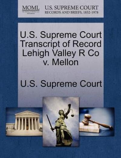 Cover for U S Supreme Court · U.s. Supreme Court Transcript of Record Lehigh Valley R Co V. Mellon (Paperback Book) (2011)