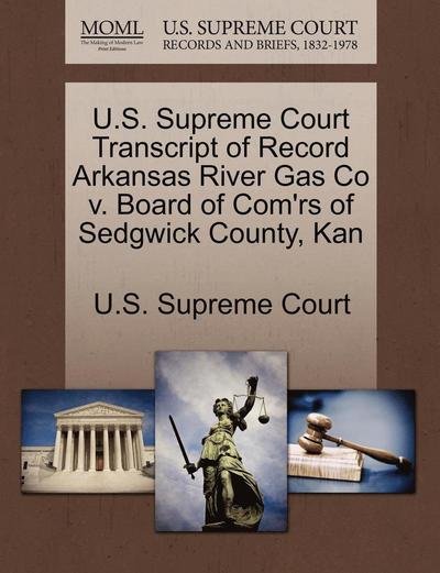 Cover for U S Supreme Court · U.s. Supreme Court Transcript of Record Arkansas River Gas Co V. Board of Com'rs of Sedgwick County, Kan (Paperback Book) (2011)