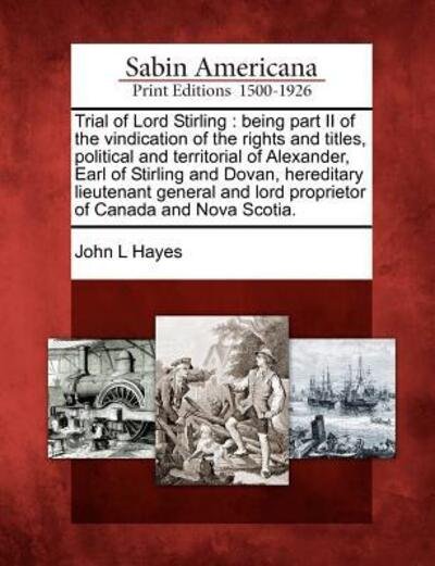 Cover for John L Hayes · Trial of Lord Stirling: Being Part II of the Vindication of the Rights and Titles, Political and Territorial of Alexander, Earl of Stirling an (Paperback Book) (2012)