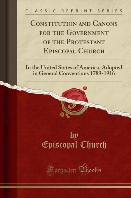 Cover for Episcopal Church · Constitution and Canons for the Government of the Protestant Episcopal Church: In the United States of America, Adopted in General Conventions 1789-1916 (Classic Reprint) (Paperback Book) (2018)