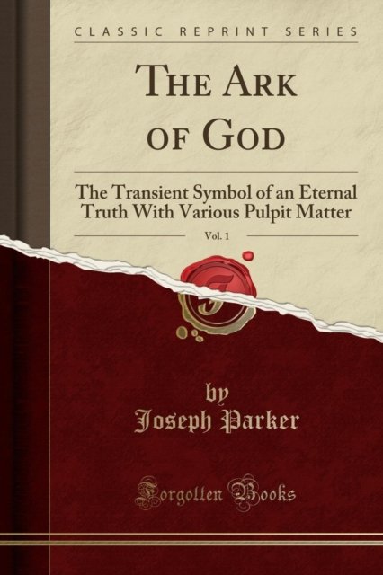 Cover for Joseph Parker · The Ark of God, Vol. 1 : The Transient Symbol of an Eternal Truth with Various Pulpit Matter (Classic Reprint) (Paperback Book) (2018)