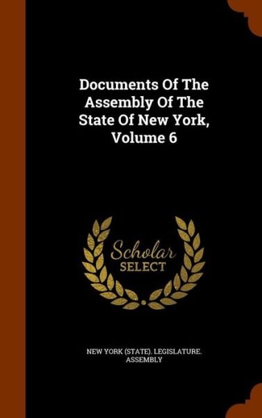 Cover for New York (State) Legislature Assembly · Documents of the Assembly of the State of New York, Volume 6 (Hardcover Book) (2015)