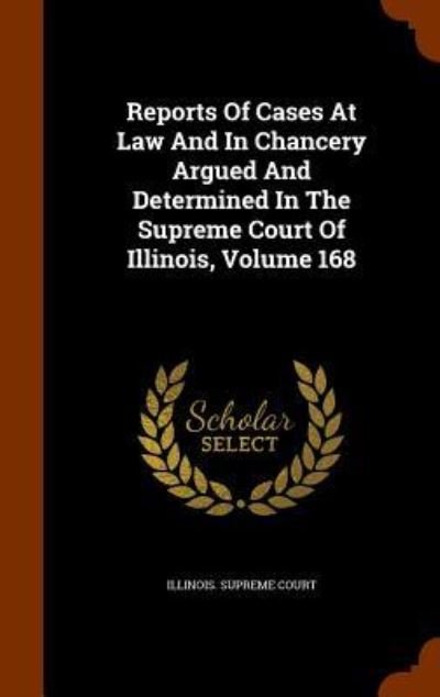 Cover for Illinois Supreme Court · Reports of Cases at Law and in Chancery Argued and Determined in the Supreme Court of Illinois, Volume 168 (Hardcover Book) (2015)