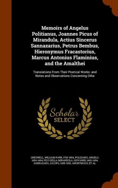 Cover for William Parr Greswell · Memoirs of Angelus Politianus, Joannes Picus of Mirandula, Actius Sincerus Sannazarius, Petrus Bembus, Hieronymus Fracastorius, Marcus Antonius Flaminius, and the Amalthei (Hardcover Book) (2015)