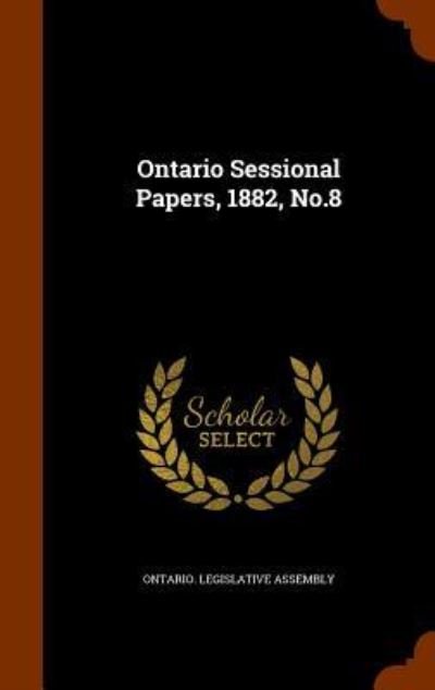 Cover for Ontario Legislative Assembly · Ontario Sessional Papers, 1882, No.8 (Hardcover Book) (2015)