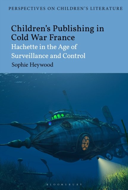 Cover for Heywood, Dr Sophie (Associate Professor, University of Reading, UK) · Children’s Publishing in Cold War France: Hachette in the Age of Surveillance and Control - Bloomsbury Perspectives on Children's Literature (Paperback Book) (2026)