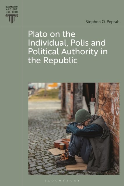 Cover for Peprah, Stephen O. (University of Cambridge, UK) · Plato on the Individual, Polis and Political Authority in Republic - Bloomsbury Ancient Politics (Hardcover Book) (2026)