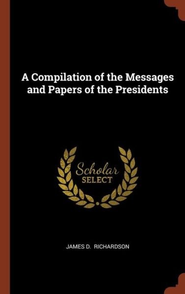Cover for James D Richardson · A Compilation of the Messages and Papers of the Presidents (Hardcover Book) (2017)