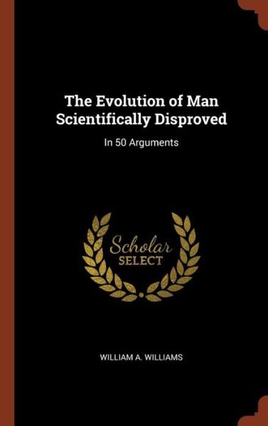 Cover for William A Williams · The Evolution of Man Scientifically Disproved (Hardcover Book) (2017)