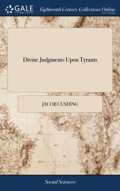 Cover for Jacob Cushing · Divine Judgments Upon Tyrants: And Compassion to the Oppressed. a Sermon, Preached at Lexington, April 20th, 1778. in Commemoration of the Muderous War and Rapine, Inhumanly Perpetrated (Hardcover Book) (2018)